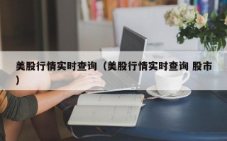 美股行情实时查询（美股行情实时查询 股市）