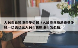 人民币兑换港币多少钱（人民币兑换港币多少钱一亿美亿元人民币兑换港币怎么换）