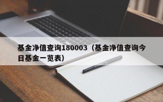 基金净值查询180003（基金净值查询今日基金一览表）