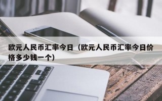 欧元人民币汇率今日（欧元人民币汇率今日价格多少钱一个）