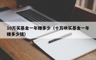 10万买基金一年赚多少（十万块买基金一年赚多少钱）