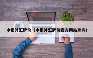 中银外汇牌价（中银外汇牌价官方网站查询）