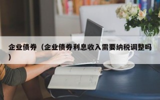 企业债券（企业债券利息收入需要纳税调整吗）