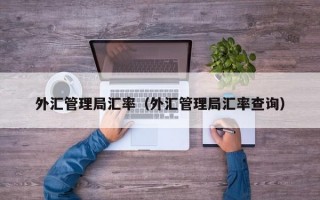 外汇管理局汇率（外汇管理局汇率查询）