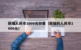 新版人民币1000元钞票（新版的人民币1000元）