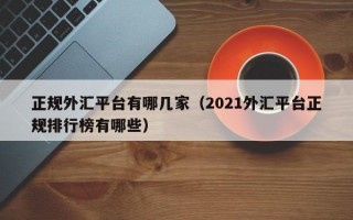 正规外汇平台有哪几家（2021外汇平台正规排行榜有哪些）