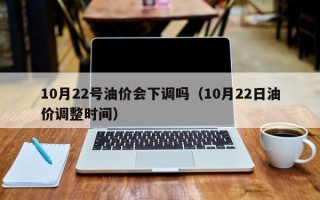 10月22号油价会下调吗（10月22日油价调整时间）