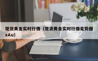 现货黄金实时行情（现货黄金实时行情走势图xAu）