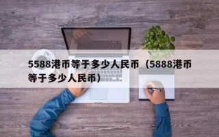 5588港币等于多少人民币（5888港币等于多少人民币）