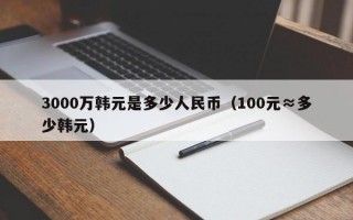 3000万韩元是多少人民币（100元≈多少韩元）