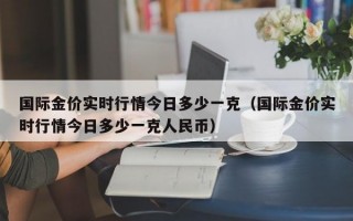 国际金价实时行情今日多少一克（国际金价实时行情今日多少一克人民币）