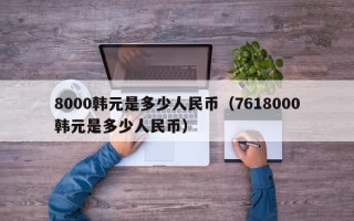 8000韩元是多少人民币（7618000韩元是多少人民币）