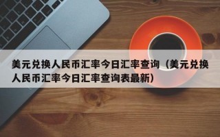 美元兑换人民币汇率今日汇率查询（美元兑换人民币汇率今日汇率查询表最新）