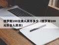 俄罗斯100元换人民币多少（俄罗斯100元折合人民币）