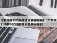 今日油价92汽油价格调整最新消息（广东今日油价92汽油价格调整最新消息）