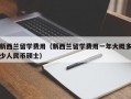 新西兰留学费用（新西兰留学费用一年大概多少人民币硕士）