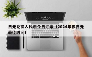 日元兑换人民币今日汇率（2024年换日元最佳时间）