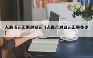 人民币元汇率对日元（人民币对日元汇率多少）