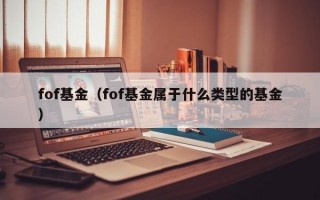 fof基金（fof基金属于什么类型的基金）