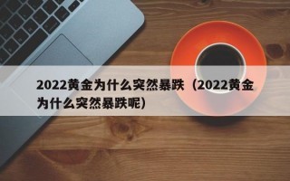 2022黄金为什么突然暴跌（2022黄金为什么突然暴跌呢）