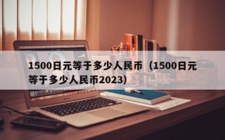 1500日元等于多少人民币（1500日元等于多少人民币2023）