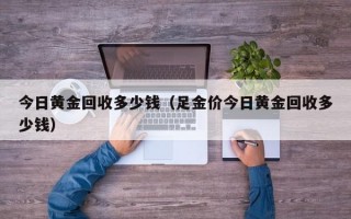 今日黄金回收多少钱（足金价今日黄金回收多少钱）