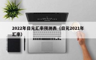 2022年日元汇率预测表（日元2021年汇率）