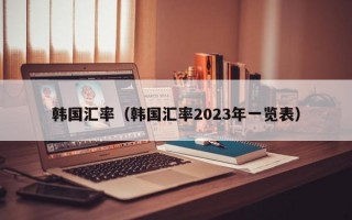 韩国汇率（韩国汇率2023年一览表）