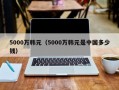 5000万韩元（5000万韩元是中国多少钱）