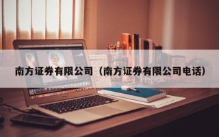 南方证券有限公司（南方证券有限公司电话）