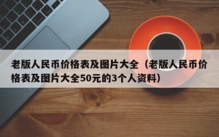 老版人民币价格表及图片大全（老版人民币价格表及图片大全50元的3个人资料）