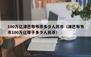 100万亿津巴布韦币多少人民币（津巴布韦币100万亿等于多少人民币）