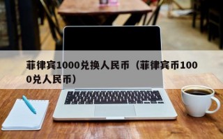 菲律宾1000兑换人民币（菲律宾币1000兑人民币）