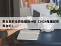 黄金最新走势及建议分析（2024年建议买黄金吗）