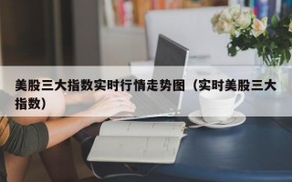 美股三大指数实时行情走势图（实时美股三大指数）