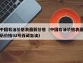 中国石油价格表最新价格（中国石油价格表最新价格92号西藏加油）