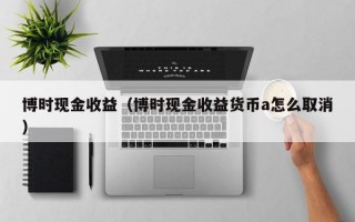 博时现金收益（博时现金收益货币a怎么取消）