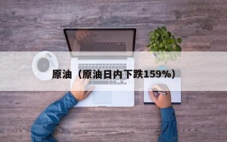 原油（原油日内下跌159%）