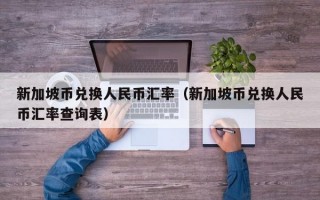 新加坡币兑换人民币汇率（新加坡币兑换人民币汇率查询表）