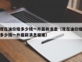 现在油价格多少钱一升最新消息（现在油价格多少钱一升最新消息福建）