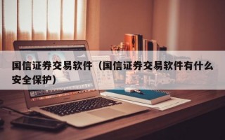 国信证券交易软件（国信证券交易软件有什么安全保护）