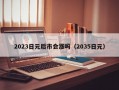 2023日元后市会涨吗（2035日元）