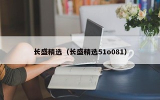 长盛精选（长盛精选51o081）