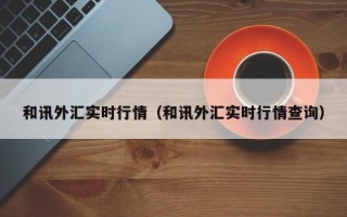 和讯外汇实时行情（和讯外汇实时行情查询）