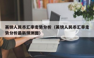 英镑人民币汇率走势分析（英镑人民币汇率走势分析最新预测图）