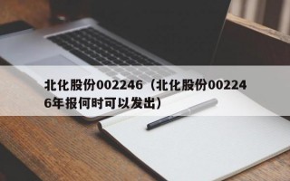 北化股份002246（北化股份002246年报何时可以发出）