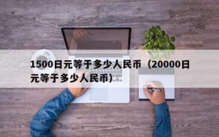 1500日元等于多少人民币（20000日元等于多少人民币）