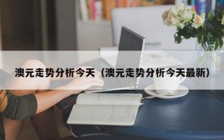 澳元走势分析今天（澳元走势分析今天最新）