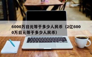 6000万日元等于多少人民币（2亿6000万日元等于多少人民币）