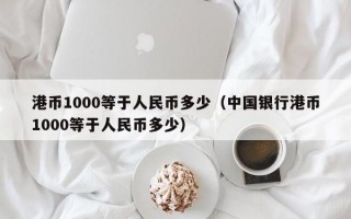 港币1000等于人民币多少（中国银行港币1000等于人民币多少）